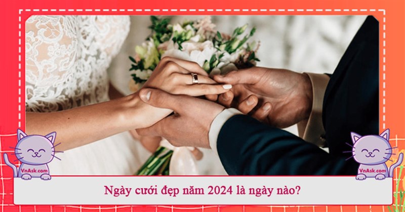Ngày cưới đẹp năm 2024 là ngày nào?