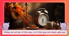 Những câu nói hay về thời gian, stt về thời gian trôi nhanh ngắn gọn