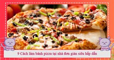 9 Cách làm bánh pizza tại nhà đơn giản siêu hấp dẫn