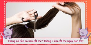 Tháng cô hồn có nên cắt tóc? Tháng 7 âm cắt tóc ngày nào tốt?