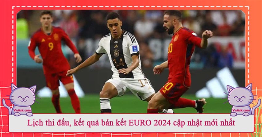 Lịch thi đấu, kết quả bán kết EURO 2024 cập nhật mới nhất