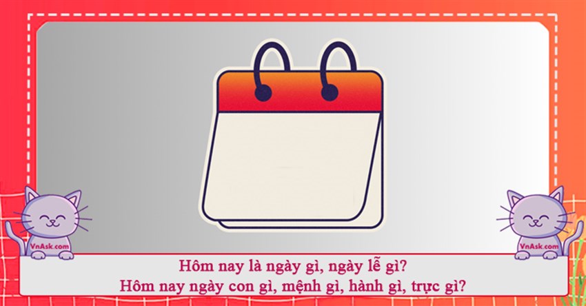 Hôm nay là ngày gì, ngày lễ gì? Hôm nay ngày con gì, mệnh gì, hành gì, trực gì?