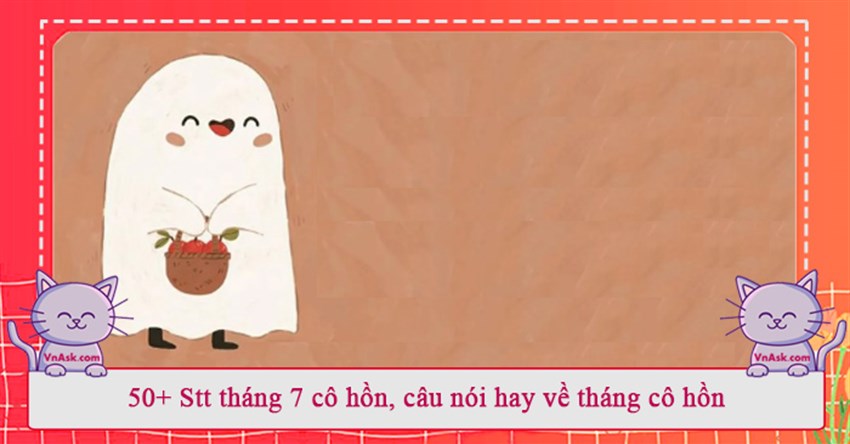 50+ Stt tháng 7 cô hồn, câu nói hay về tháng cô hồn