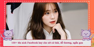 100+ tên nick Facebook hay cho nữ cá tính, dễ thương, ngắn gọn