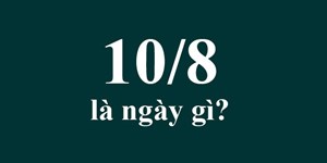 10/8 là ngày gì? Ngày 10 tháng 8 Dương là thứ mấy, bao nhiêu âm?