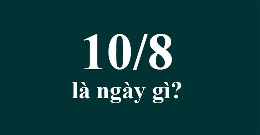 10/8 là ngày gì? Ngày 10 tháng 8 Dương là thứ mấy, bao nhiêu âm?