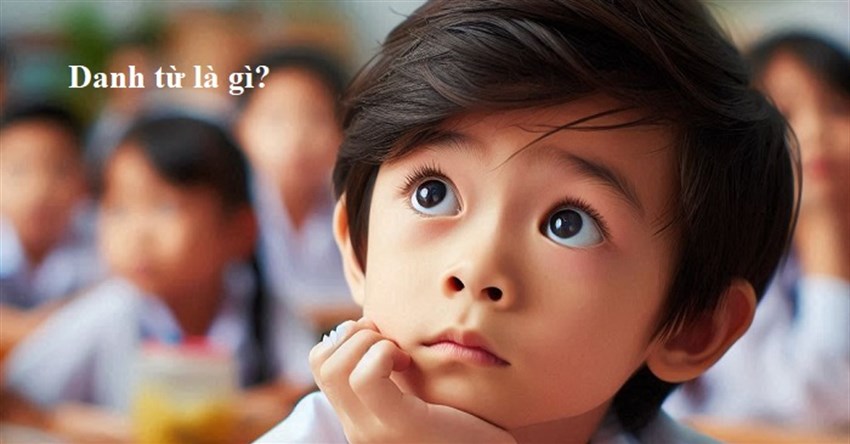 Danh từ là gì? Ví dụ về danh từ dễ hiểu nhất
