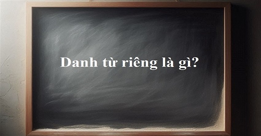 Danh từ riêng là gì? Quy tắc viết hoa danh từ riêng