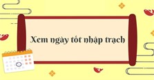 Ngày tốt nhập trạch, về nhà mới các tháng năm 2024