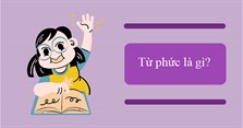 Từ phức là gì? Ví dụ, phân loại và cấu tạo từ phức