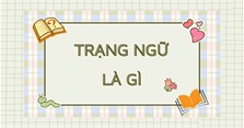 Trạng ngữ là gì? Phân loại, tác dụng và ví dụ về trạng ngữ