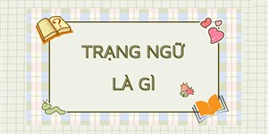 Trạng ngữ là gì? Phân loại, tác dụng và ví dụ về trạng ngữ